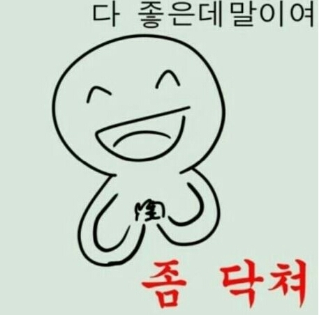 . 조용 다 좋은데말이여 좀 닥쳐 웃으면서 조용히해 그만해 분노 정중하게
