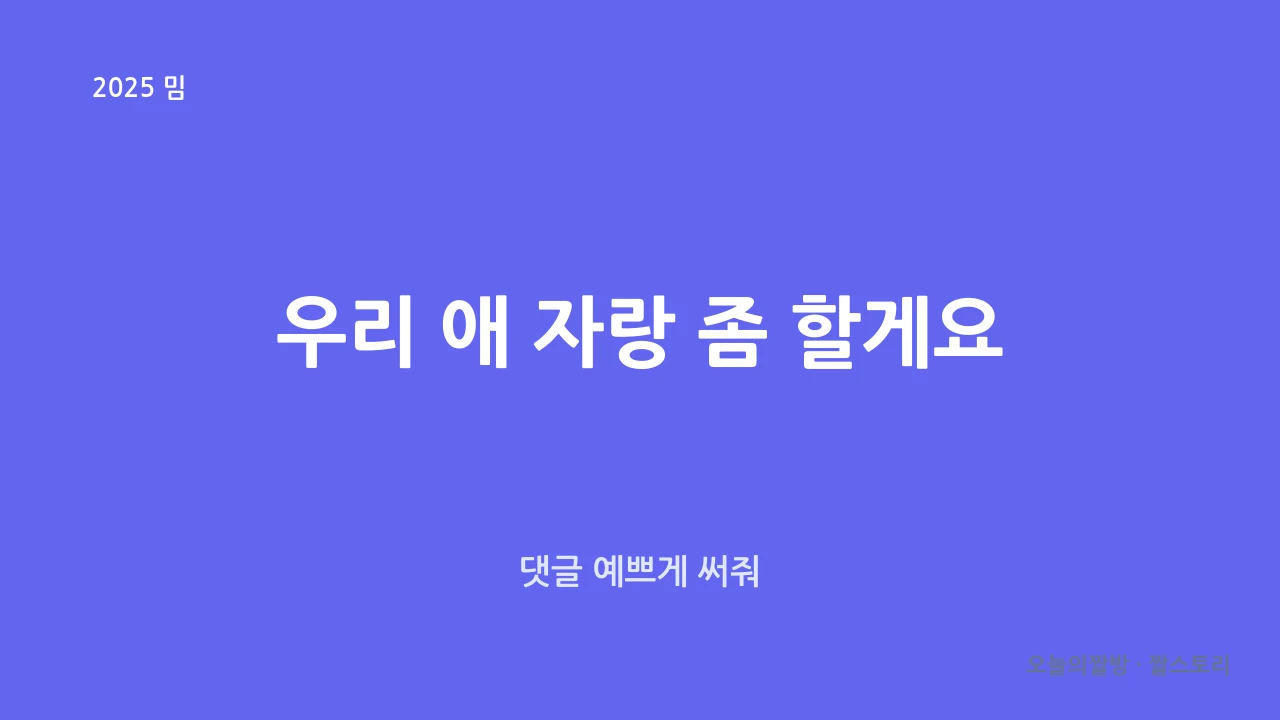 우리 애 자랑 좀 할게요 (댓글 예쁘게 써줘)