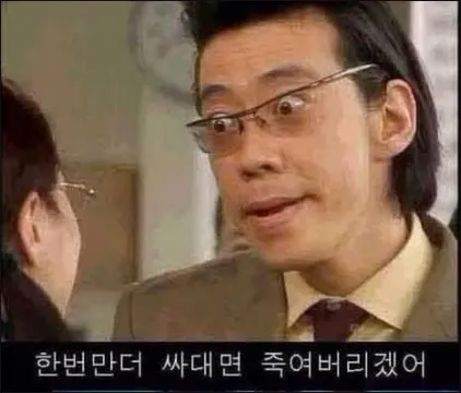 한번만 더 싸대면 죽여버리겠어 닥쳐 그만 화남 빡침